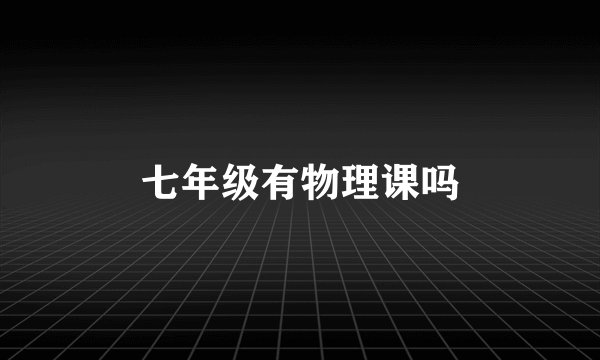 七年级有物理课吗