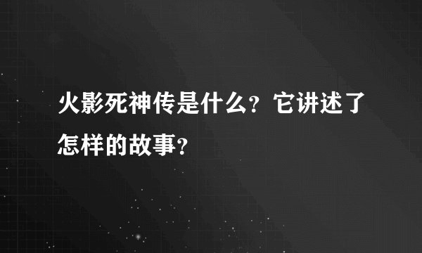 火影死神传是什么？它讲述了怎样的故事？