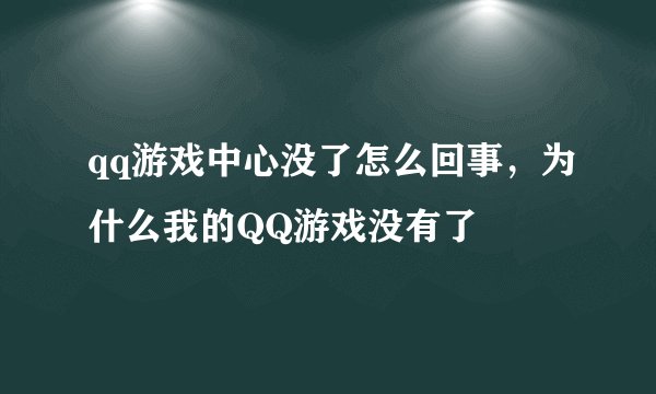 qq游戏中心没了怎么回事，为什么我的QQ游戏没有了