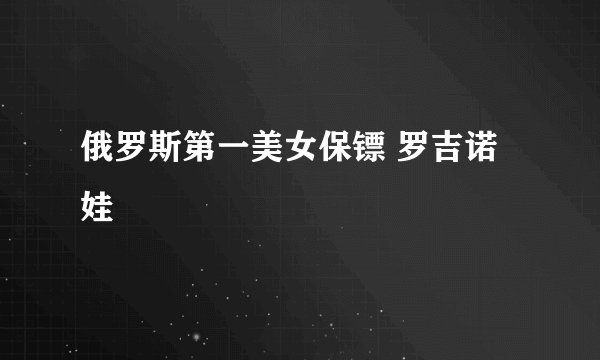 俄罗斯第一美女保镖 罗吉诺娃