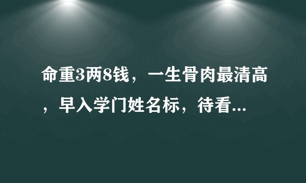 命重3两8钱，一生骨肉最清高，早入学门姓名标，待看年将三十六，蓝衣脱去换红袍 麻烦给详细翻译一下，谢谢