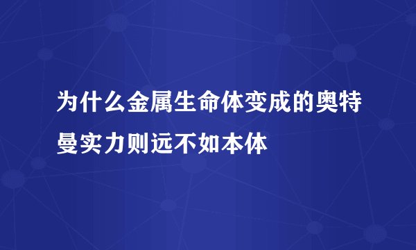 为什么金属生命体变成的奥特曼实力则远不如本体