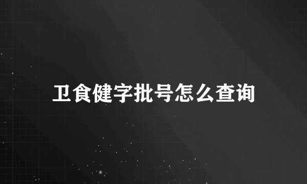 卫食健字批号怎么查询