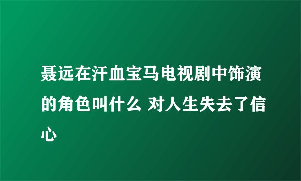 聂远在汗血宝马电视剧中饰演的角色叫什么 对人生失去了信心