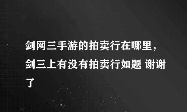 剑网三手游的拍卖行在哪里，剑三上有没有拍卖行如题 谢谢了