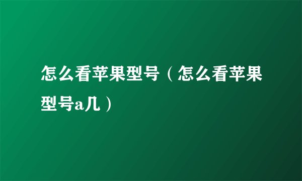 怎么看苹果型号（怎么看苹果型号a几）
