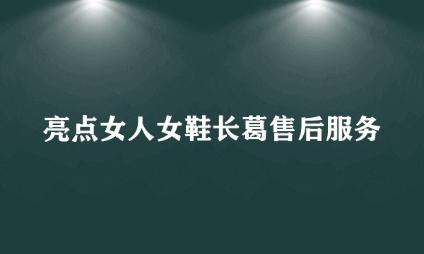 亮点女人女鞋长葛售后服务