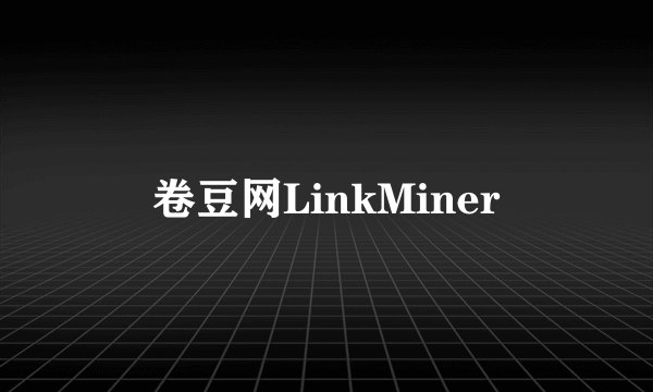 卷豆网LinkMiner