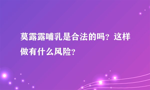 莫露露哺乳是合法的吗？这样做有什么风险？