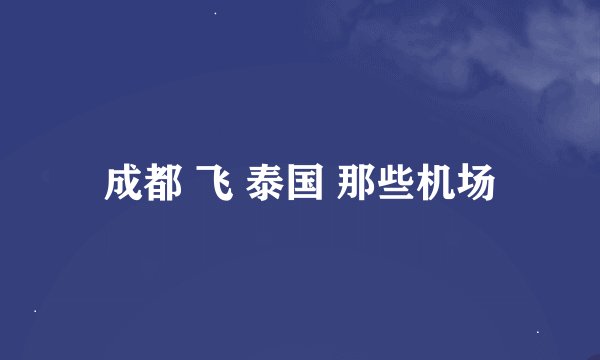 成都 飞 泰国 那些机场