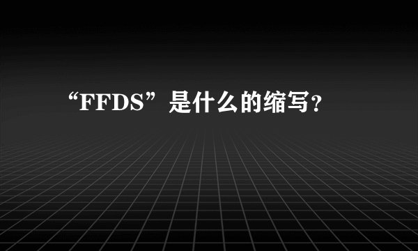 “FFDS”是什么的缩写？