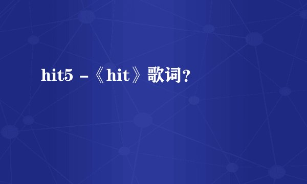 hit5 -《hit》歌词？