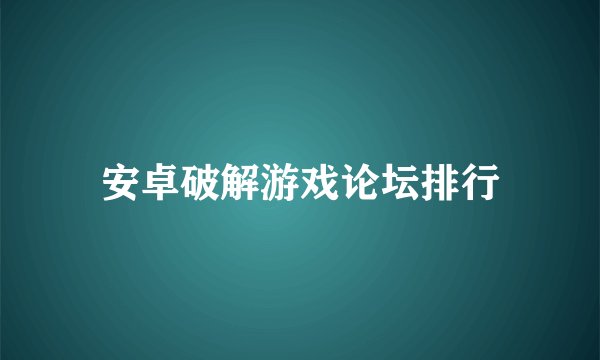 安卓破解游戏论坛排行