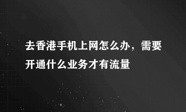 去香港手机上网怎么办，需要开通什么业务才有流量