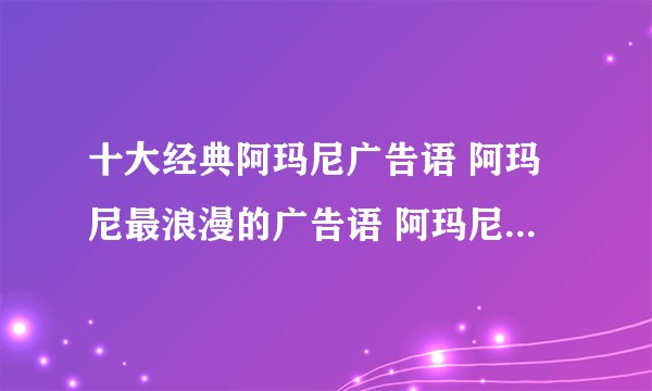 十大经典阿玛尼广告语 阿玛尼最浪漫的广告语 阿玛尼广告词2024