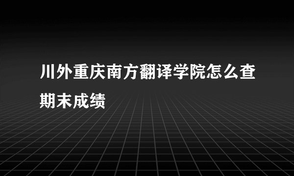 川外重庆南方翻译学院怎么查期末成绩