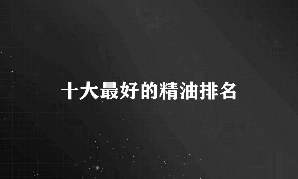 十大最好的精油排名