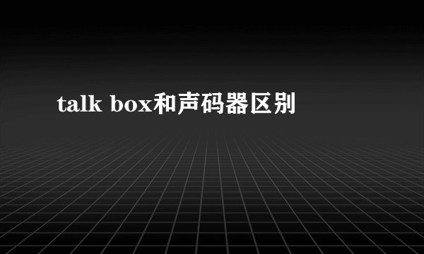 talk box和声码器区别