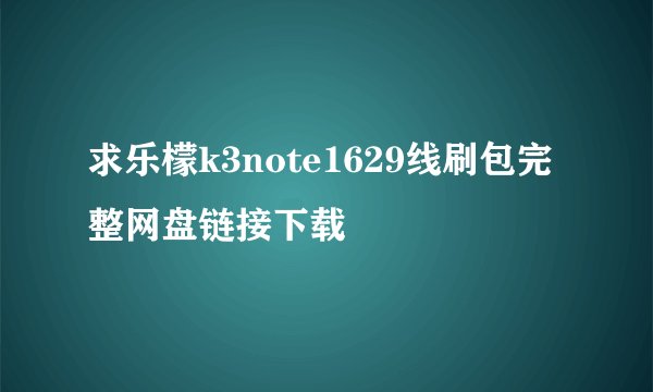 求乐檬k3note1629线刷包完整网盘链接下载