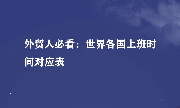外贸人必看:世界各国上班时间对应表