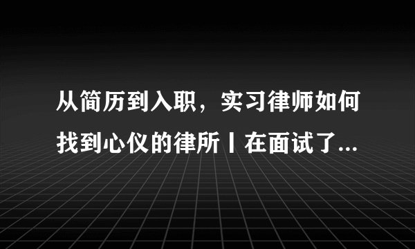 从简历到入职，实习律师如何找到心仪的律所丨在面试了五十位求职者以后