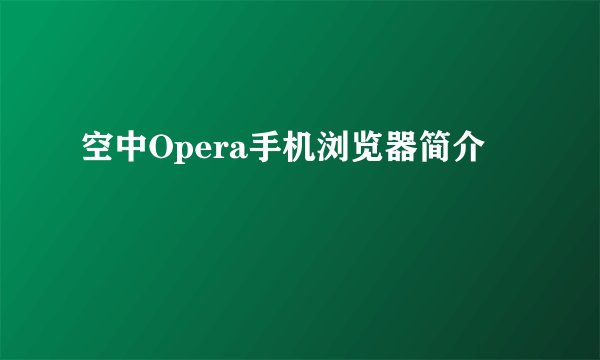 空中Opera手机浏览器简介