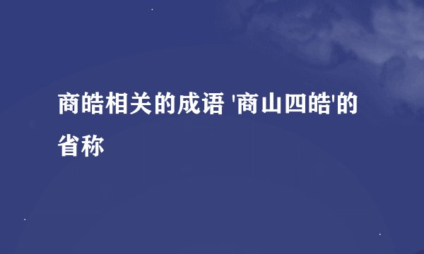 商皓相关的成语 '商山四皓'的省称