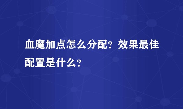 血魔加点怎么分配？效果最佳配置是什么？