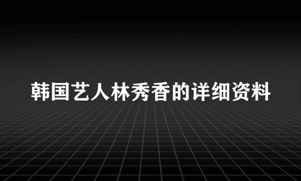 韩国艺人林秀香的详细资料