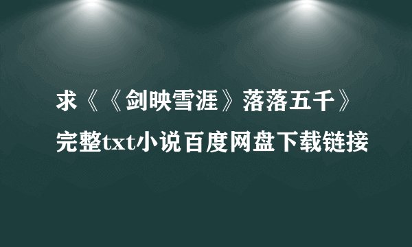 求《《剑映雪涯》落落五千》完整txt小说百度网盘下载链接