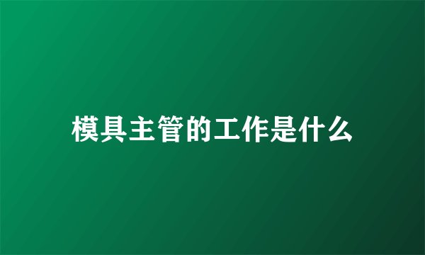 模具主管的工作是什么