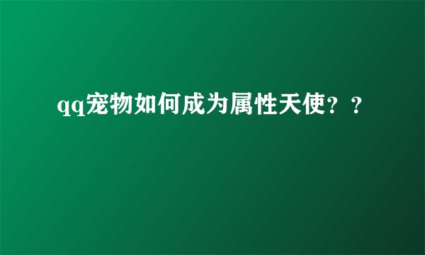 qq宠物如何成为属性天使？？