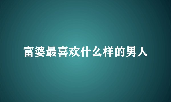 富婆最喜欢什么样的男人