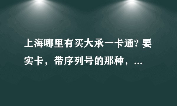 上海哪里有买大承一卡通? 要实卡，带序列号的那种，其他网购什么的代替卡一律谢绝。 请留下具体地址，谢谢