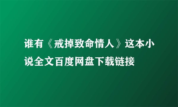 谁有《戒掉致命情人》这本小说全文百度网盘下载链接