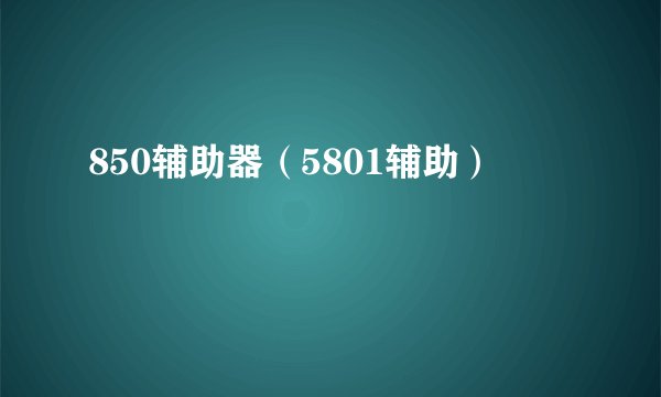 850辅助器（5801辅助）