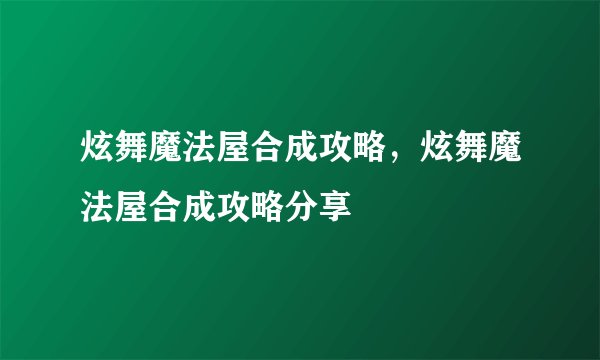 炫舞魔法屋合成攻略，炫舞魔法屋合成攻略分享