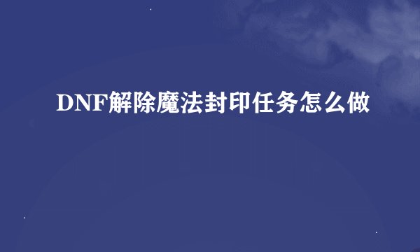 DNF解除魔法封印任务怎么做