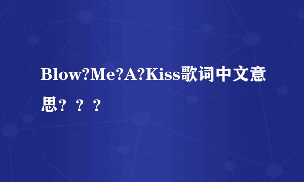 Blow?Me?A?Kiss歌词中文意思？？？