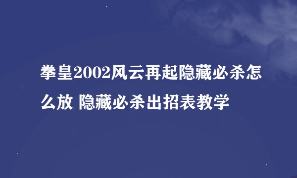 拳皇2002风云再起隐藏必杀怎么放 隐藏必杀出招表教学