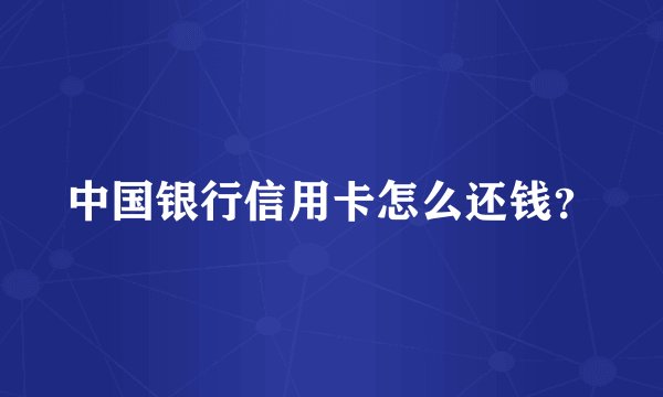 中国银行信用卡怎么还钱？