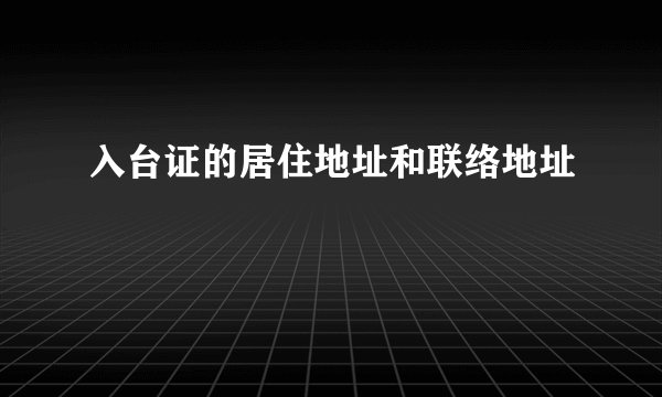 入台证的居住地址和联络地址