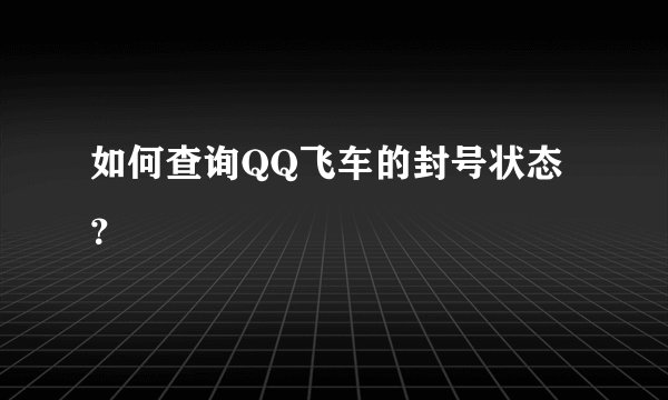 如何查询QQ飞车的封号状态？