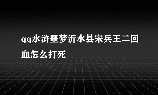 qq水浒噩梦沂水县宋兵王二回血怎么打死