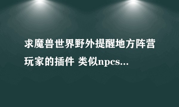 求魔兽世界野外提醒地方阵营玩家的插件 类似npcscan那种野外提醒的插件。谢谢
