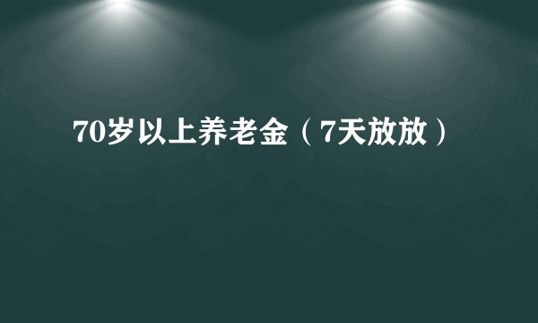 70岁以上养老金（7天放放）