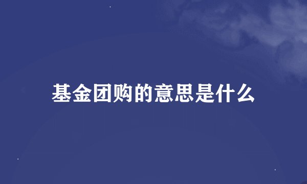 基金团购的意思是什么