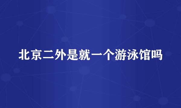 北京二外是就一个游泳馆吗