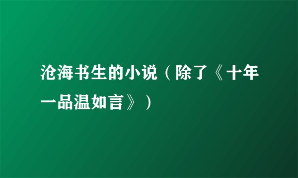 沧海书生的小说(除了《十年一品温如言》)