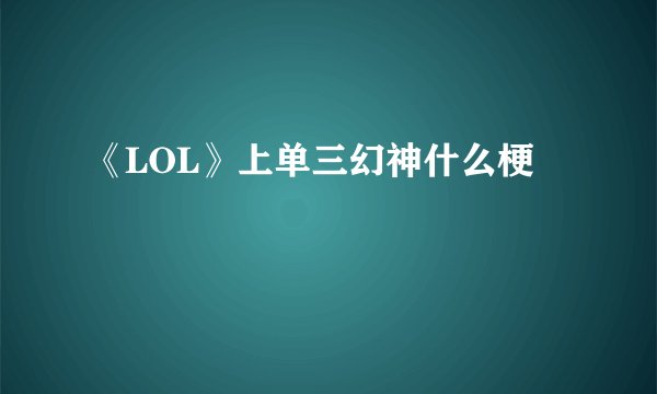 《LOL》上单三幻神什么梗